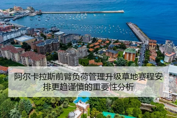 阿尔卡拉斯前臂负荷管理升级草地赛程安排更趋谨慎的重要性分析