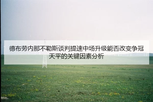 德布劳内那不勒斯谈判提速中场升级能否改变争冠天平的关键因素分析