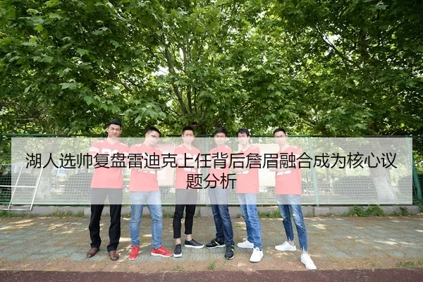 湖人选帅复盘雷迪克上任背后詹眉融合成为核心议题分析