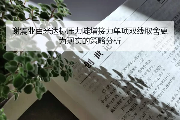 谢震业百米达标压力陡增接力单项双线取舍更为现实的策略分析