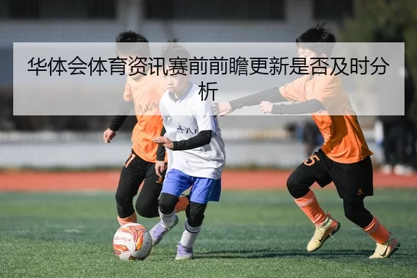 华体会体育资讯赛前前瞻更新是否及时分析