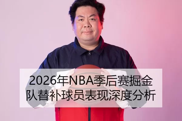 2026年NBA季后赛掘金队替补球员表现深度分析
