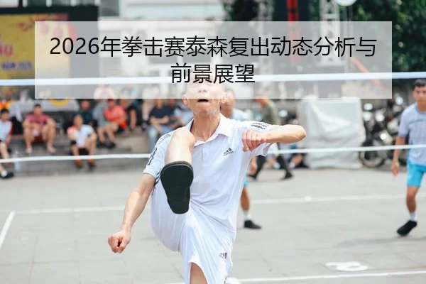 2026年拳击赛泰森复出动态分析与前景展望