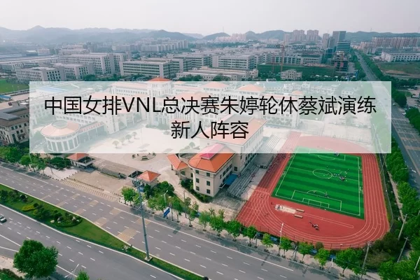 中国女排VNL总决赛朱婷轮休蔡斌演练新人阵容