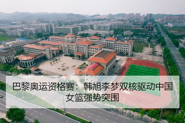 巴黎奥运资格赛：韩旭李梦双核驱动中国女篮强势突围