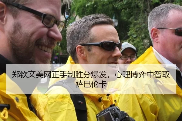 郑钦文美网正手制胜分爆发，心理博弈中智取萨巴伦卡