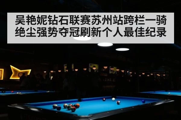 吴艳妮钻石联赛苏州站跨栏一骑绝尘强势夺冠刷新个人最佳纪录