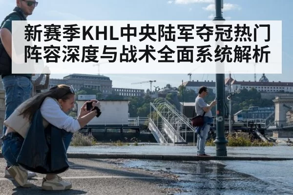 新赛季KHL中央陆军夺冠热门阵容深度与战术全面系统解析