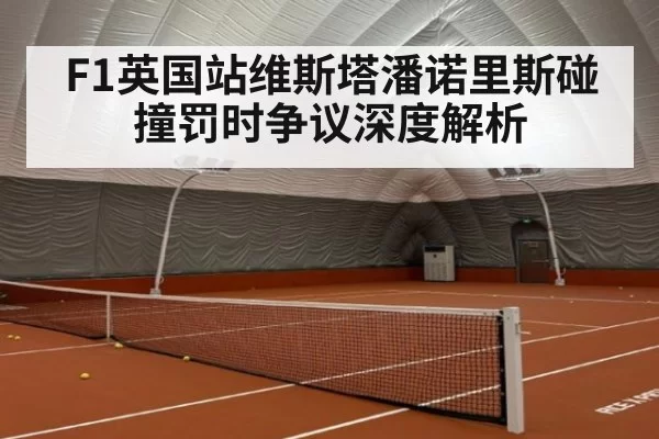 F1英国站维斯塔潘诺里斯碰撞罚时争议深度解析