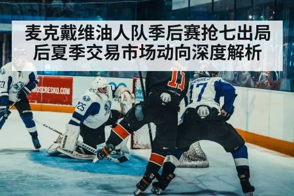 麦克戴维油人队季后赛抢七出局后夏季交易市场动向深度解析