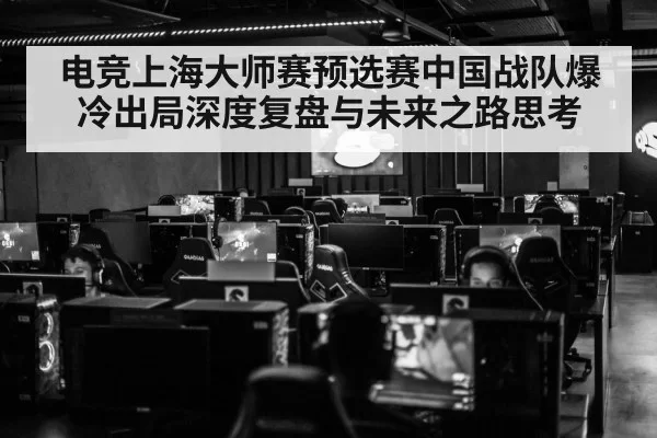 电竞上海大师赛预选赛中国战队爆冷出局深度复盘与未来之路思考