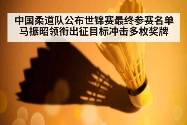 中国柔道队公布世锦赛最终参赛名单 马振昭领衔出征目标冲击多枚奖牌